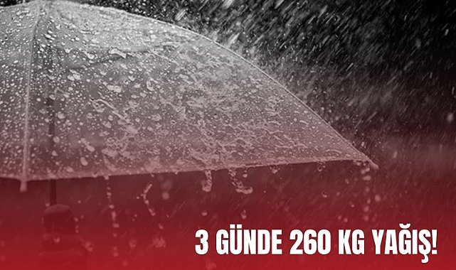 3 günde 260 kg yağış!
