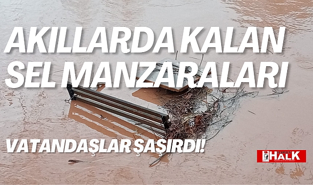 Akıllarda kalan sel manzaraları