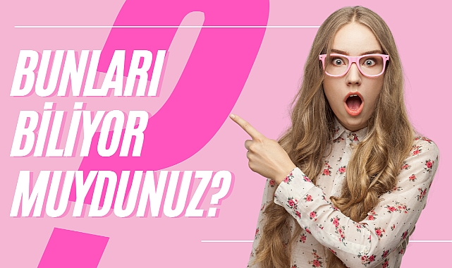 BUNLARI BİLİYOR MUYDUNUZ?