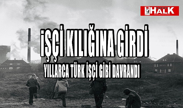 Yıllarca Türk İşçisi gibi davrandı