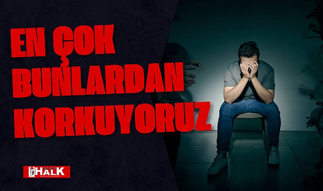 EN ÇOK BUNLARDAN KORKUYORUZ!