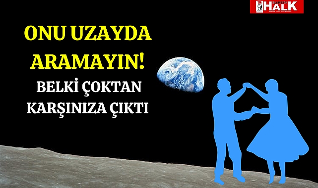 Onu Uzayda Aramayın! Belki Çoktan Karşılaştınız