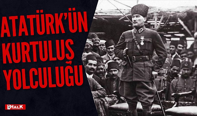 ATATÜRK’ÜN KURTULUŞ YOLCULUĞU