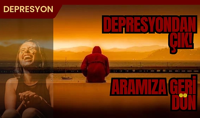 Depresyondan Çık! Aramıza Geri Dön!