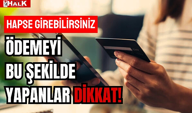 ÖDEMEYİ BU ŞEKİLDE YAPANLAR DİKKAT!