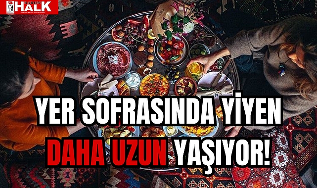 YER SOFRASINDA YİYEN DAHA UZUN YAŞIYOR!