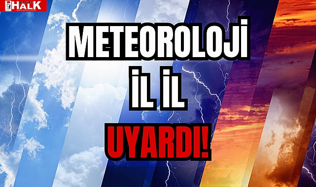 METEOROLOJİ İL İL UYARDI!
