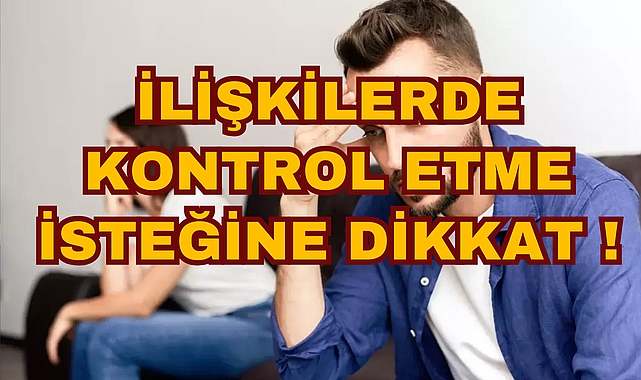 İLİŞKİLERDE KONTROL ETME İSTEĞİNE DİKKAT !