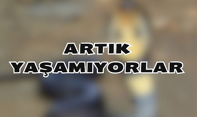 ARTIK YAŞAMIYORLAR