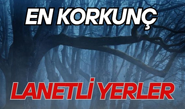 EN KORKUNÇ LANETLİ YERLER