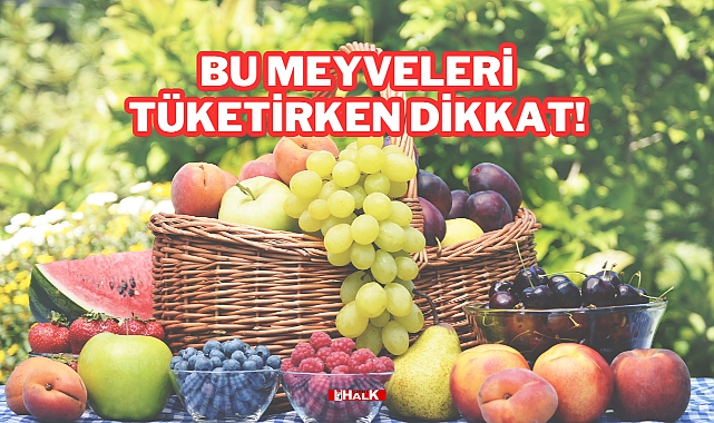 Bu Meyveleri Tüketirken Dikkat!