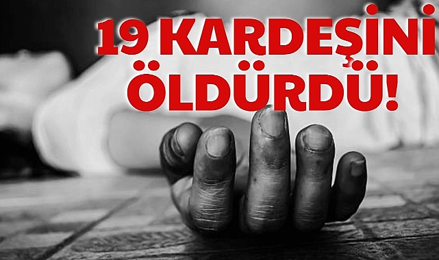 19 KARDEŞİNİ ÖLDÜRDÜ!
