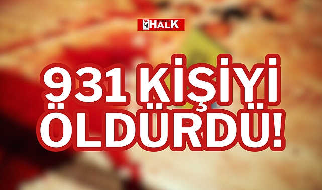 931 KİŞİYİ ÖLDÜRDÜ!