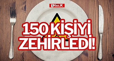 150 KİŞİYİ ZEHİRLEDİ!