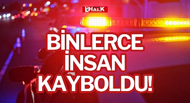 BİNLERCE İNSAN KAYBOLDU!