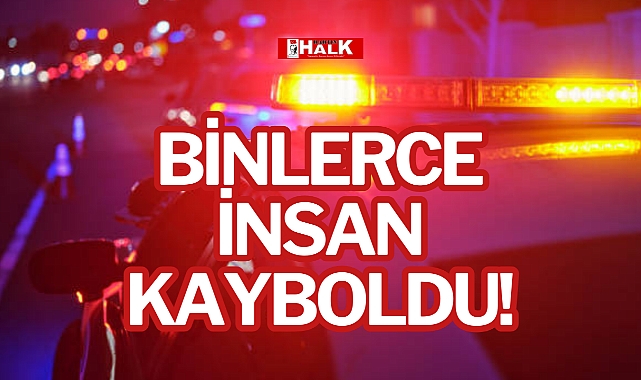 BİNLERCE İNSAN KAYBOLDU!