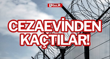 CEZAEVİNDEN KAÇTILAR!
