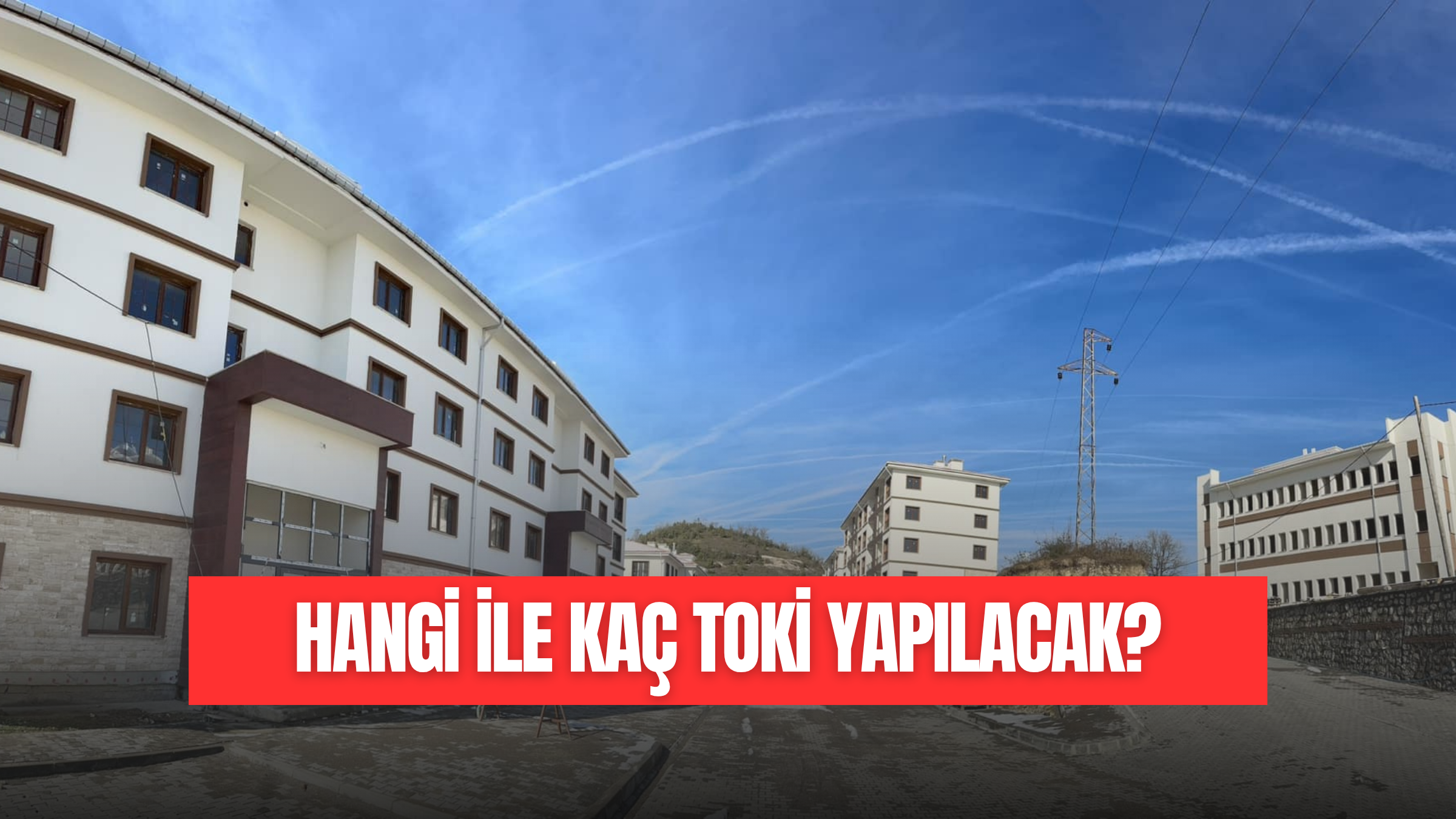 HANGİ İLE KAÇ TOKİ KONUTU YAPILACAK?