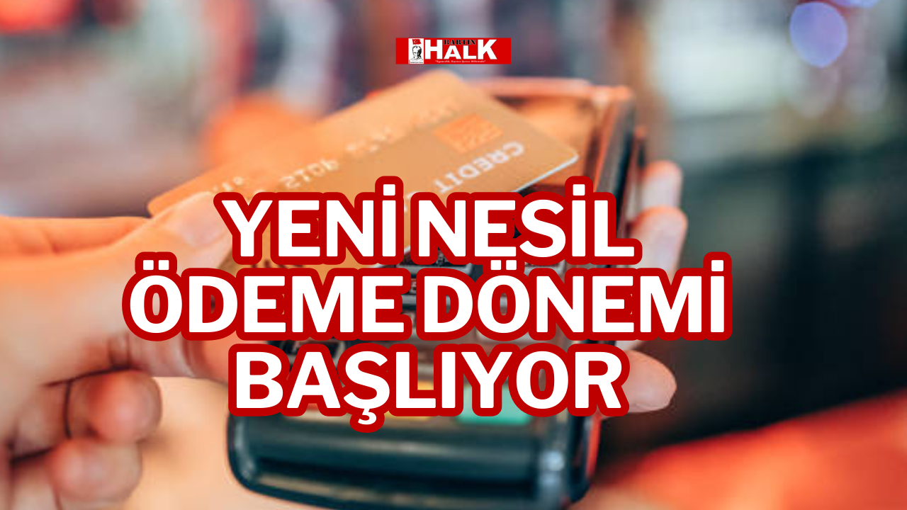 YENİ NESİL ÖDEME DÖNEMİ BAŞLIYOR