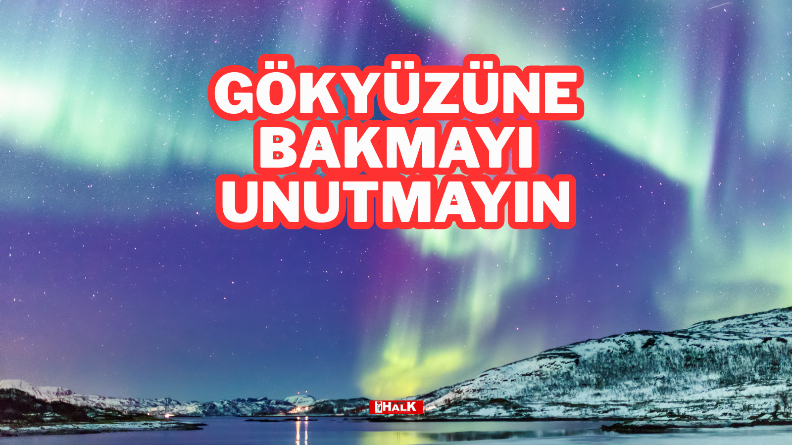 GÖKYÜZÜNE BAKMAYI UNUTMAYIN