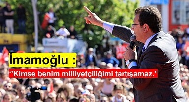 İmamoğlu : ''Kimse benim milliyetçiliğimi tartışamaz.''