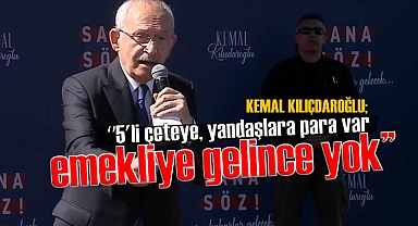 Kılıçdaroğlu: '' 5'li çeteye, yandaşlara para var emekliye gelince yok''