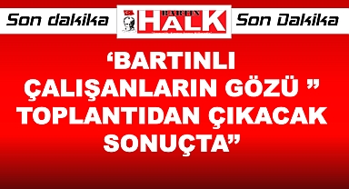 Bartınlı çalışanların gözleri toplantıda…