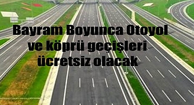 Otoyol ve köprü geçişleri ücretsiz olacak