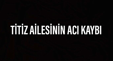 Titiz ailesinin acı kaybı