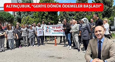 Altınçubuk, “Geriye dönük ödemeler başladı”