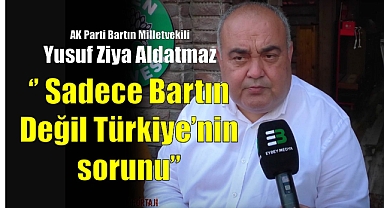 Aldatmaz ‘’ Sadece Bartın Değil Türkiye’nin sorunu’’