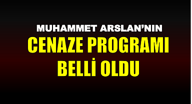 ARSLAN'IN CENAZE PROGRAMI BELLİ OLDU