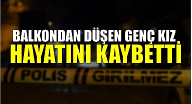 Balkondan düşen genç kız hayatını kaybetti