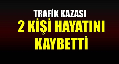 TRAFİK KAZASINDA ÖLÜ SAYISI 2 OLDU!