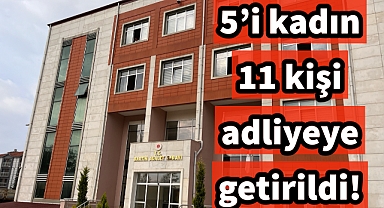 5'i kadın 11 kişi adliyeye çıkarıldıl!