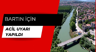 Bartın için acil uyarı yapıldı