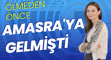 Ölmeden önce Amasra’ya gelmişti