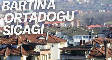 Bartın'a Ortadoğu sıcağı
