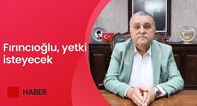 Fırıncıoğlu, Meclis’ten yetki isteyecek