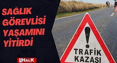 Sağlık görevlisi yaşamını yitirdi.