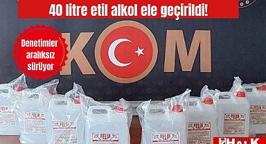 40 litre etil alkol ele geçirildi!