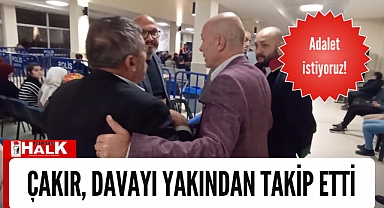 Çakır, davayı yakından takip etti