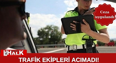 Trafik ekipleri acımadı