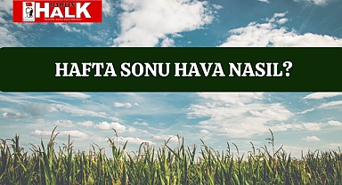 Hafta Sonu Hava Nasıl Olacak?