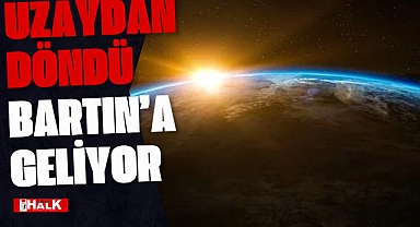 Uzaydan Döndü Bartın'a Geliyor