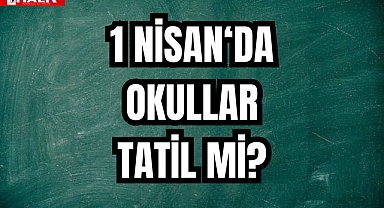 1 NİSAN‘DA OKULLAR TATİL Mİ?