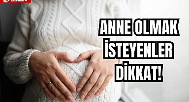 Anne Olmak İsteyenler Dikkat!