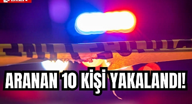 ARANAN 10 KİŞİ YAKALANDI!