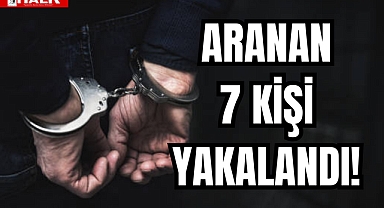 ARANAN 7 KİŞİ YAKALANDI!
