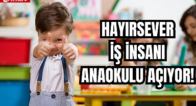 Hayırsever İş İnsanı Anaokulu Açıyor!